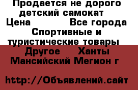 Продается не дорого детский самокат) › Цена ­ 2 000 - Все города Спортивные и туристические товары » Другое   . Ханты-Мансийский,Мегион г.